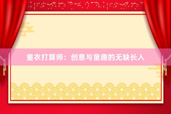 童衣打算师：创意与童趣的无缺长入