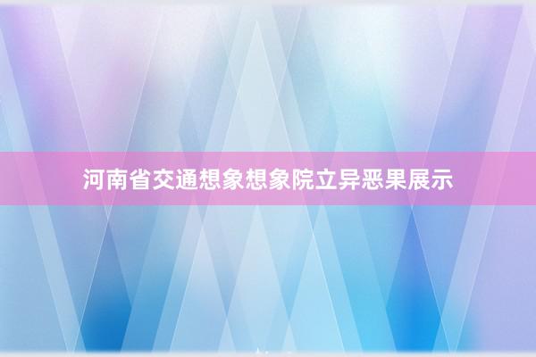 河南省交通想象想象院立异恶果展示