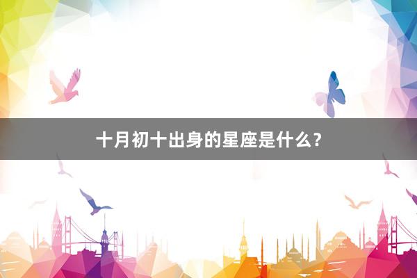 十月初十出身的星座是什么？