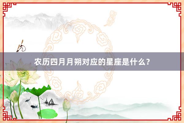 农历四月月朔对应的星座是什么？