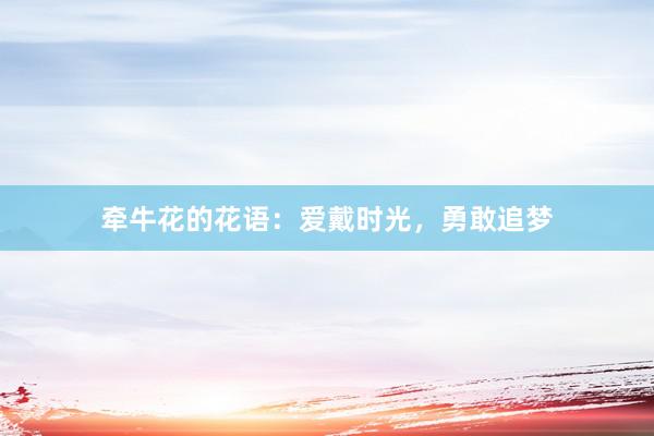 牵牛花的花语：爱戴时光，勇敢追梦