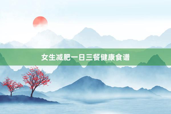女生减肥一日三餐健康食谱
