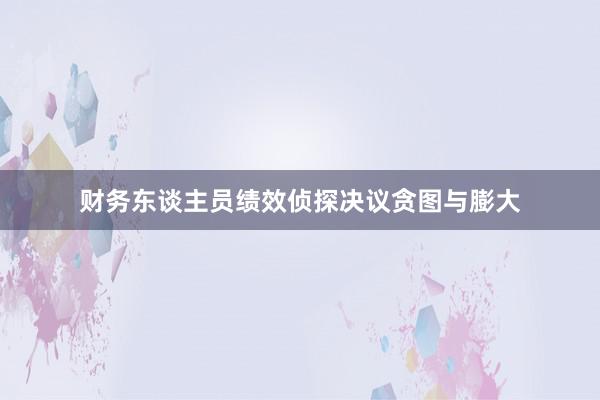 财务东谈主员绩效侦探决议贪图与膨大