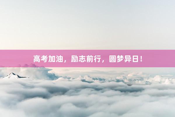 高考加油,励志前行,圆梦异日!