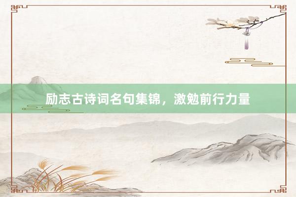 励志古诗词名句集锦，激勉前行力量